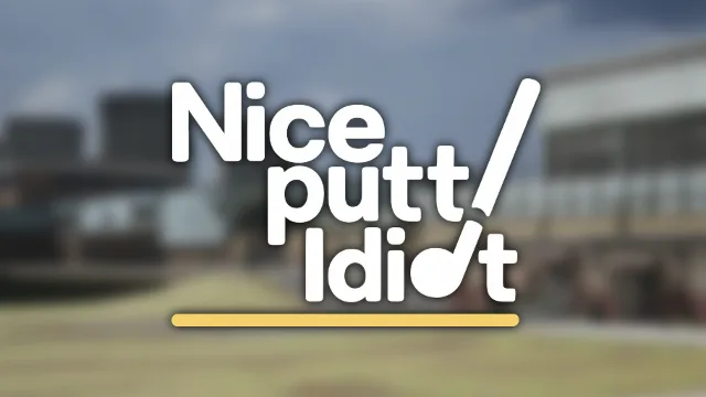Nice Putt, Idiot