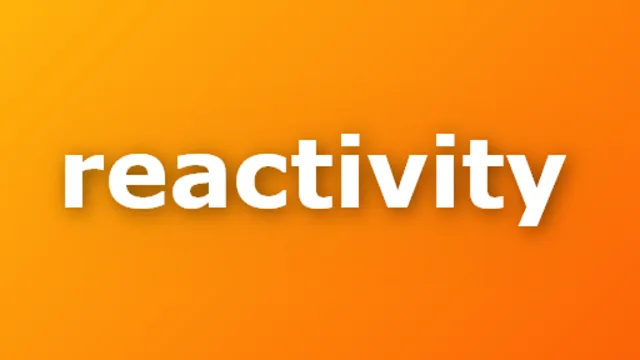 Reactivity