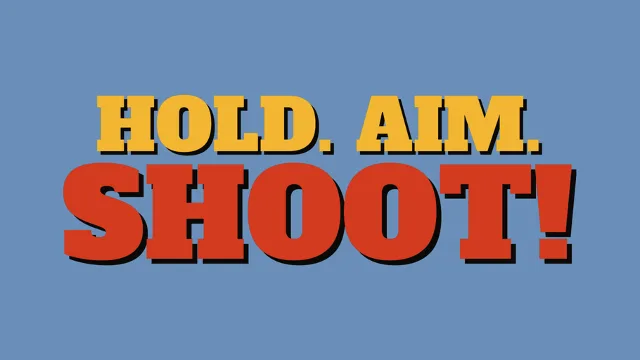 HOLD. AIM. SHOOT!