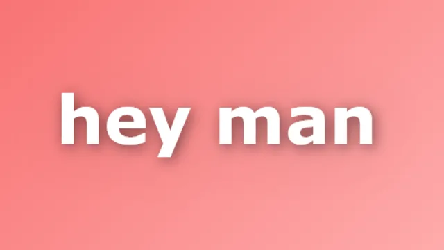 hey man